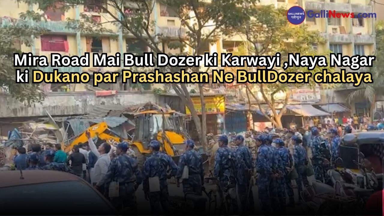 Mira Road Mai Bull Dozer ki Karwayi ,Naya Nagar ki Dukano par Prashashan Ne BullDozer chalaya