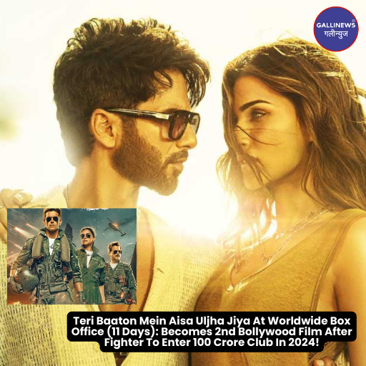 Teri Baaton Mein Aisa Uljha Jiya At Worldwide Box Office (11 Days): Becomes 2nd Bollywood Film After Fighter To Enter 100 Crore Club In 2024!