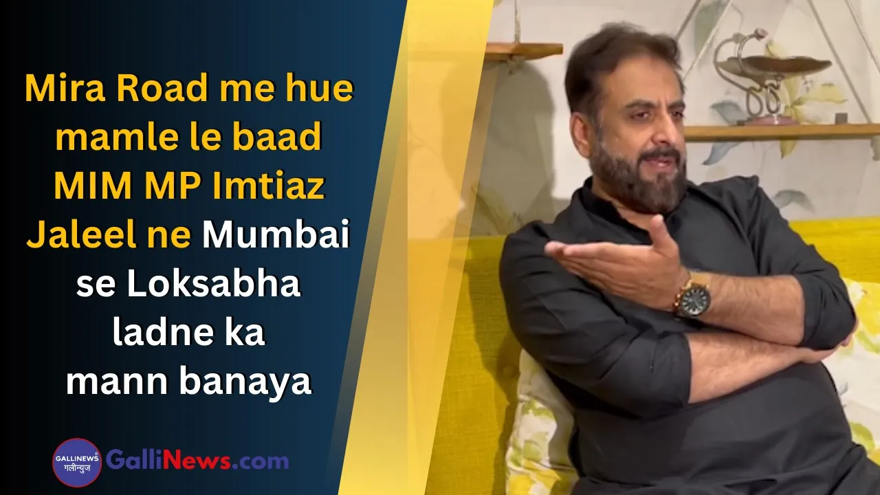 Mira Road Me Hue Mamle Le Baad MIM MP Imtiaz Jaleel Ne Mumbai Se Loksabha Ladne Ka Mann Banaya