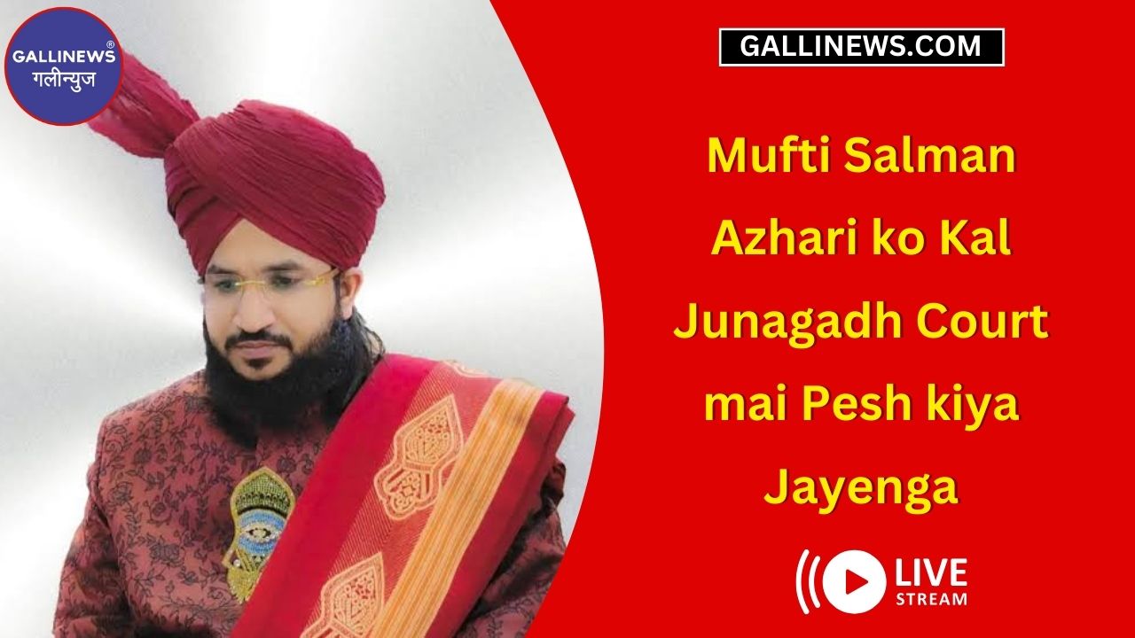 Mufti Salman Azhari Ko Kal Junagadh Court Mai Pesh kiya Jayenga