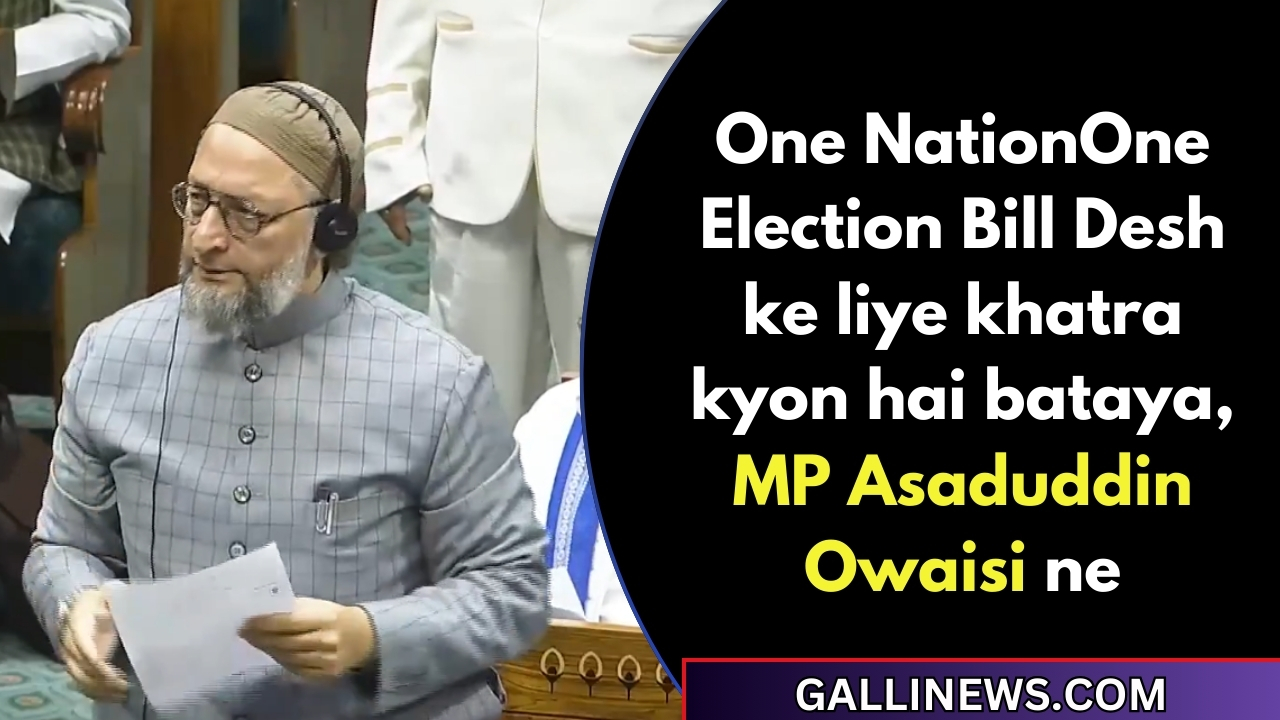 One NationOne Election Bill Desh ke liye khatra kyon hai bataya, MP Asaduddin Owaisi ne