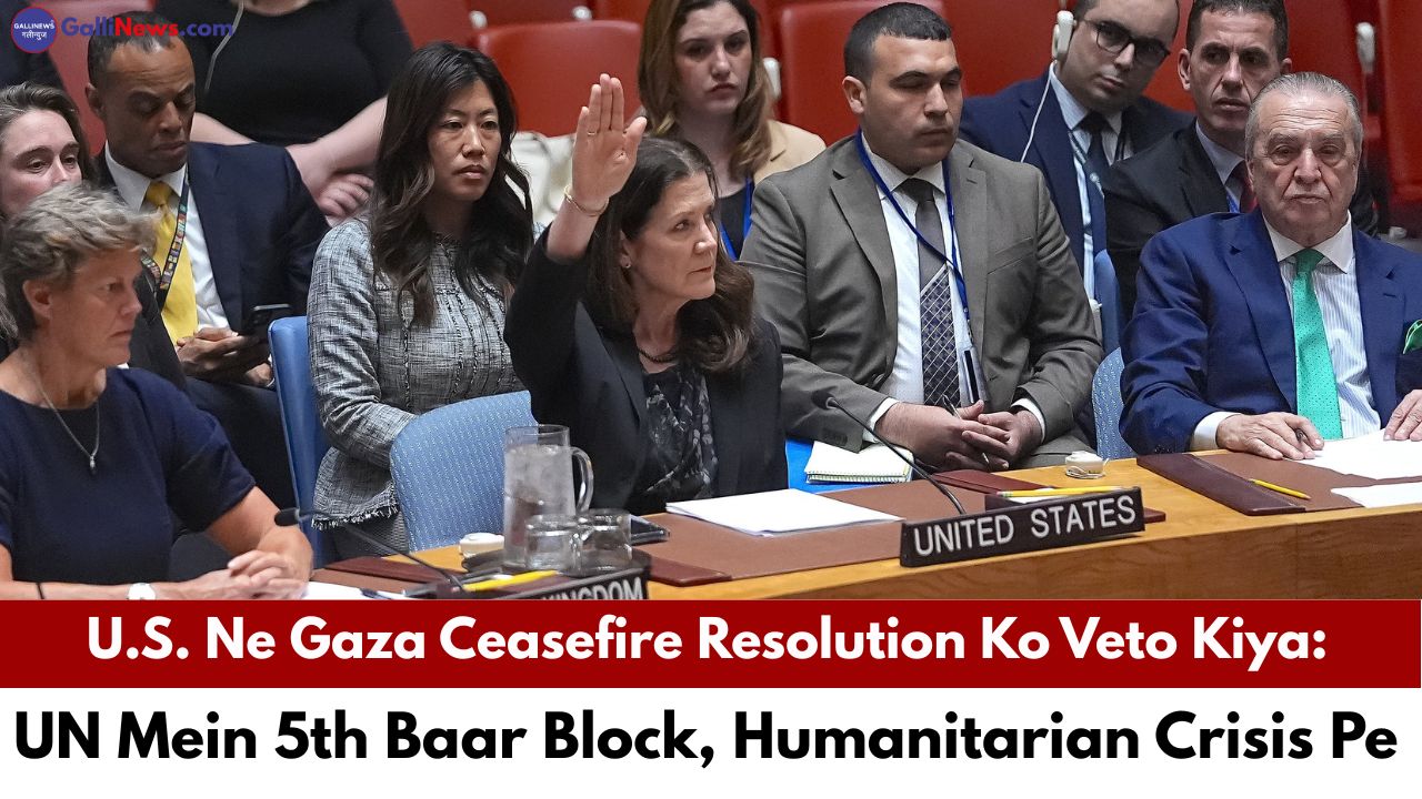 U.S. Ne Gaza Ceasefire Resolution Ko Veto Kiya: UN Mein 5th Baar Block, Humanitarian Crisis Pe Tension Badha
