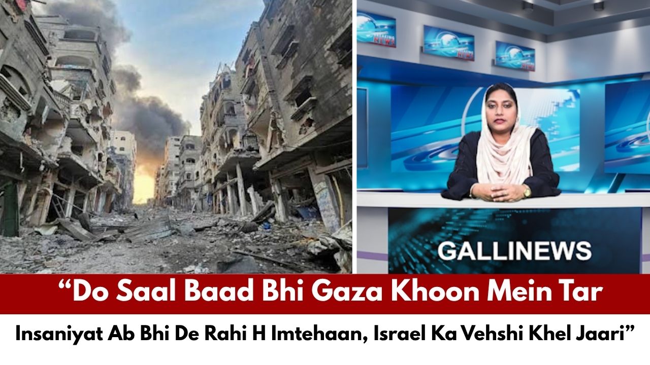 “Do Saal Baad Bhi Gaza Khoon Mein Tar — Insaniyat Ab Bhi De Rahi H Imtehaan, Israel Ka Vehshi Khel Jaari”