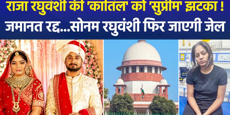 Sonam, accused in the Raja Raghuvanshi murder case, to return to jail; Supreme Court cancels bail, orders surrender within three weeks!