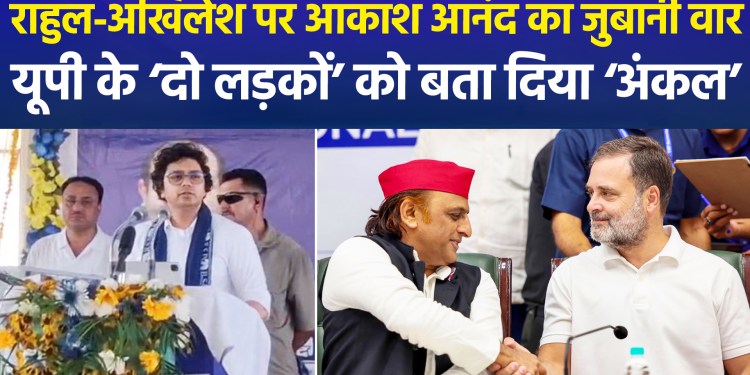 Akash Anand takes a dig at Akhilesh and Rahul, says—”He is ‘Uncle,’ not ‘Bhaiya'”