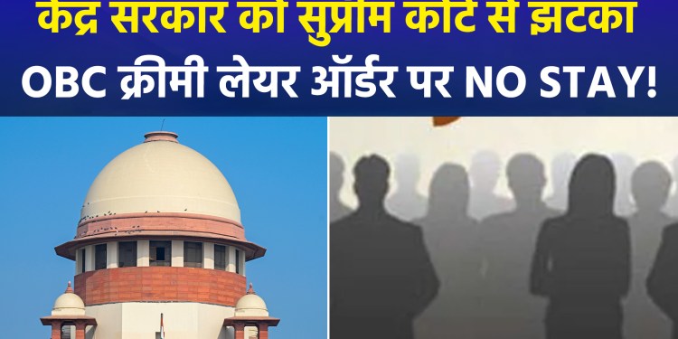 A ‘Supreme’ setback for the Central Government: Supreme Court refuses to stay its earlier order regarding the OBC ‘creamy layer’.