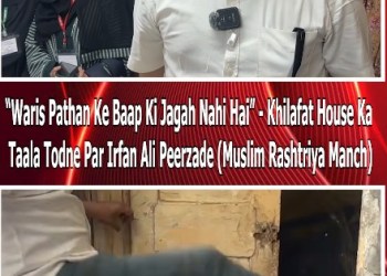 “Waris Pathan Ke Baap Ki Jagah Nahi Hai” – Khilafat House Ka Taala Todne Par Irfan Ali Peerzade (Muslim Rashtriya Manch)