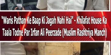 “Waris Pathan Ke Baap Ki Jagah Nahi Hai” – Khilafat House Ka Taala Todne Par Irfan Ali Peerzade (Muslim Rashtriya Manch)