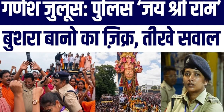 Ganesh Juloos Mein Police Ka ‘Jai Shri Ram’ Nara, Bushra Bano Ka Charcha Tez Uthe Sawaal