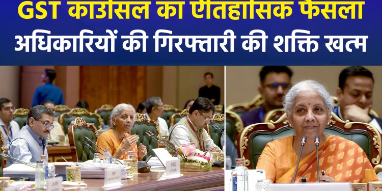 57th GST Council Meeting: No harsh action for minor errors; power to arrest officials revoked