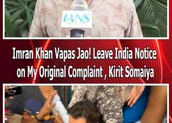 Imran Khan Vapas Jao! Leave India Notice on My Original Complaint , Kirit Somaiya