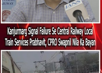 Kanjurmarg Signal Failure Se Central Railway Local Train Services Prabhavit, CPRO Swapnil Nila Ka Bayan